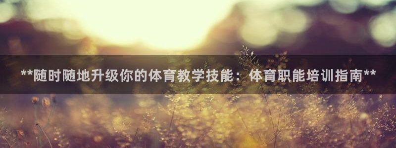 尊龙人生就是博i可靠吗：**随时随地升级你的体育教学