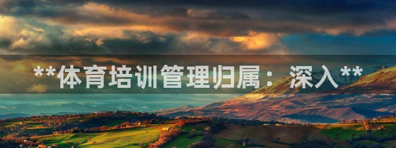 尊龙百度百科：**体育培训管理归属：深入**