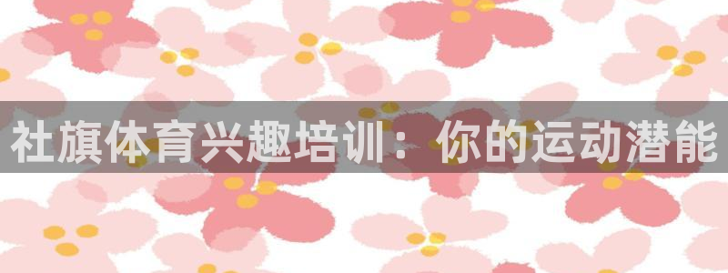 尊龙凯时人生就博官网登录：社旗体育兴趣培训：你的运动