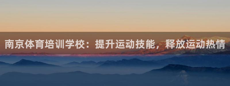 尊龙凯时链接：南京体育培训学校：提升运动技能，释放运