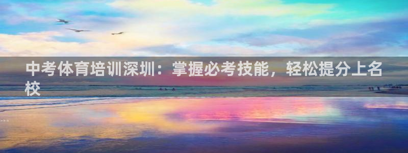 尊龙ag旗舰：中考体育培训深圳：掌握必考技能，轻松提