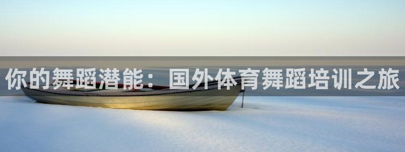 尊龙ag旗舰：你的舞蹈潜能：国外体育舞蹈培训之旅