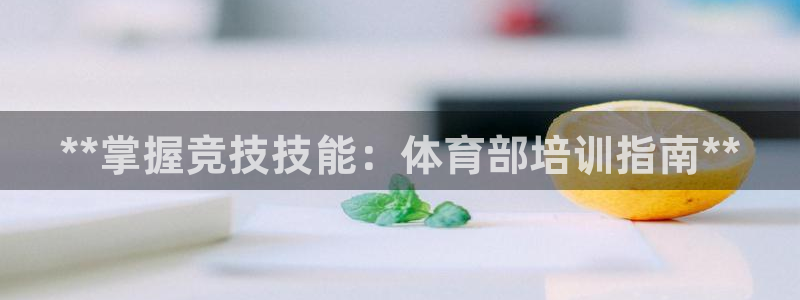 尊龙物流怎么样：**掌握竞技技能：体育部培训指南**