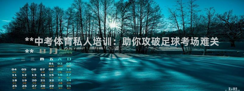 尊龙负面新闻：**中考体育私人培训：助你攻破足球考场
