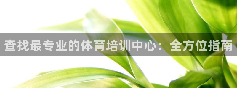 KB88凯时官网：查找最专业的体育培训中心：全方位指