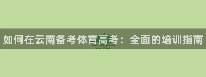 如何在云南备考体育高考：全面的培训指南