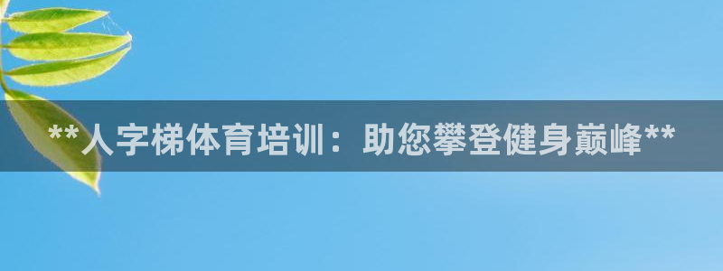 尊龙凯时官网首页：**人字梯体育培训：助您攀登健身巅