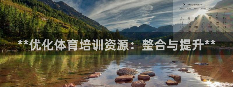尊龙凯时网娱乐最新版：**优化体育培训资源：整合与提