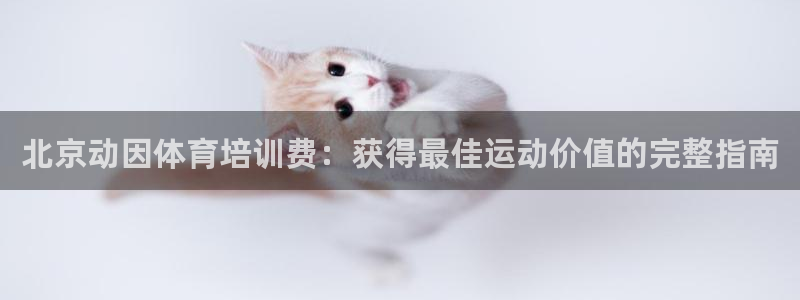 尊龙d88手机登录免费下载：北京动因体育培训费：获得