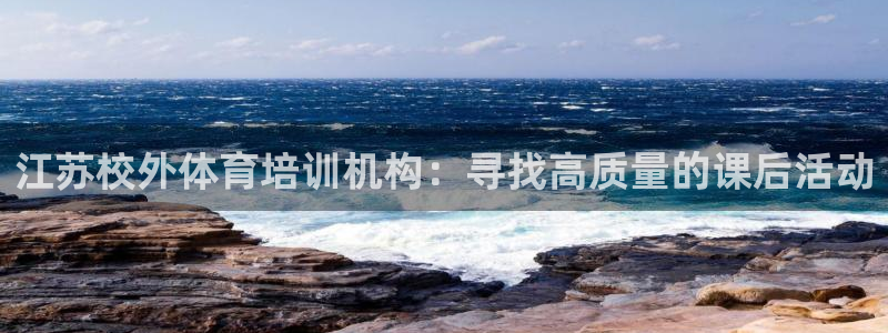 尊龙凯时论坛：江苏校外体育培训机构：寻找高质量的课后