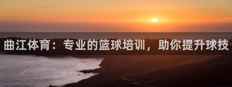尊龙在线登录官网：曲江体育：专业的篮球培训，助你提升