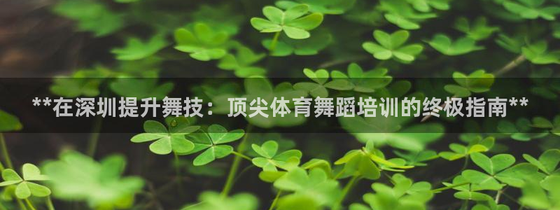 z6com尊龙凯时百家乐：**在深圳提升舞技：顶尖体