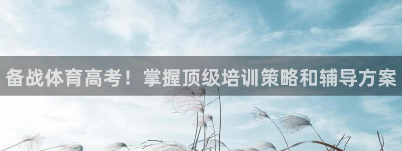 尊龙集团有限公司官网：备战体育高考！掌握顶级培训策略