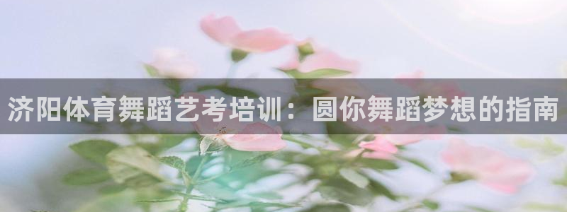 AG尊龙登陆网址：济阳体育舞蹈艺考培训：圆你舞蹈梦想