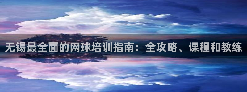 尊龙-人生就是博!：无锡最全面的网球培训指南：全攻略