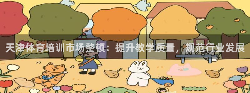 尊龙游戏官方网：天津体育培训市场整顿：提升教学质量，