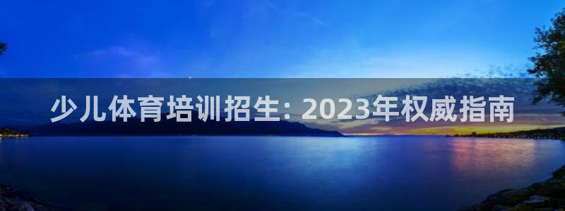 尊龙人生就是博旧版现：少儿体育培训招生: 2023年