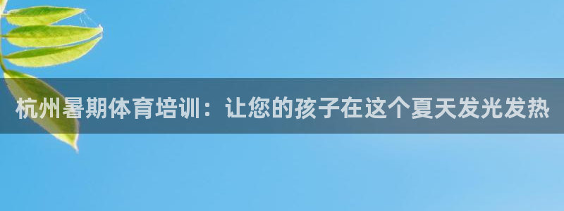 尊龙凯时游戏厅：杭州暑期体育培训：让您的孩子在这个夏
