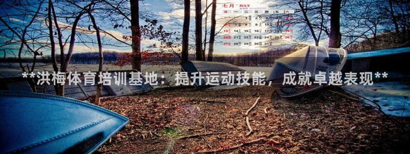 凯时app官网首页：**洪梅体育培训基地：提升运动技