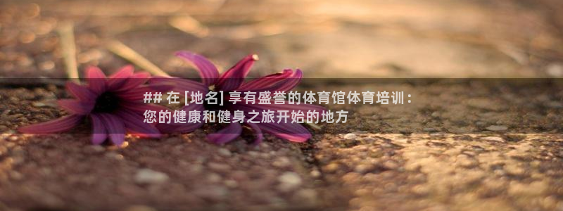 尊龙凯时登录：## 在 [地名] 享有盛誉的体育馆体