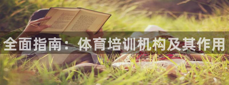 Z6尊龙凯时官方：全面指南：体育培训机构及其作用