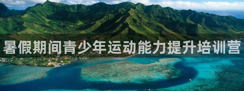 尊龙凯时app安装：暑假期间青少年运动能力提升培训营