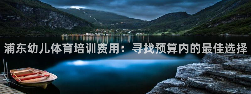 凯时官网手机版首页：浦东幼儿体育培训费用：寻找预算内