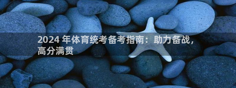 尊龙登录会员登录：2024 年体育统考备考指南：助力