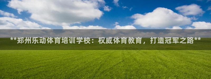 凯时登录界面：**郑州乐动体育培训学校：权威体育教育