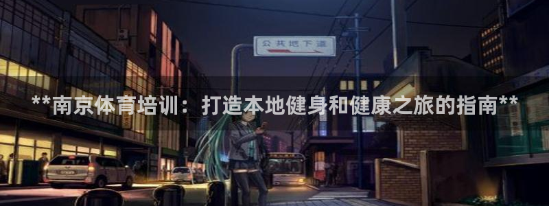 尊龙凯时平台还是万博好：**南京体育培训：打造本地健