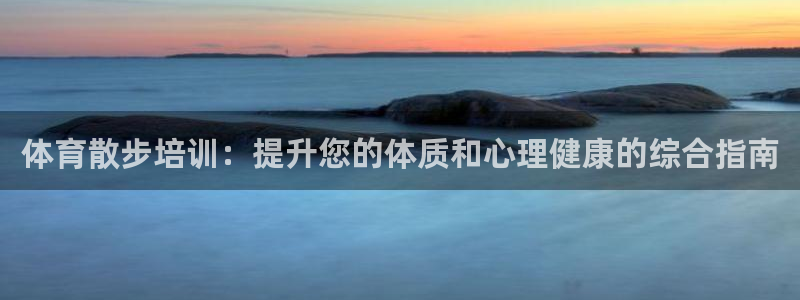 凯时平台app：体育散步培训：提升您的体质和心理健康