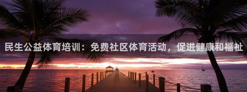 尊龙官网网页版：民生公益体育培训：免费社区体育活动，