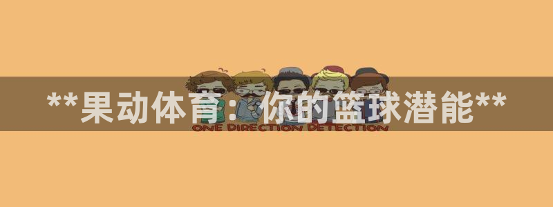 KB88凯时官网登录：**果动体育：你的篮球潜能**