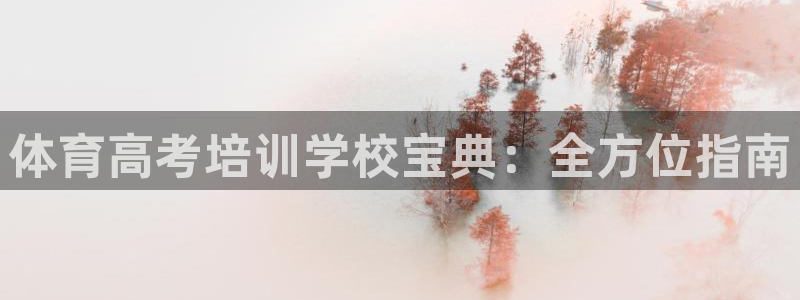 尊龙凯时官网首页：体育高考培训学校宝典：全方位指南