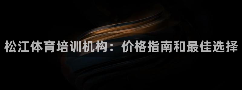 尊龙凯时怎么注册：松江体育培训机构：价格指南和最佳选