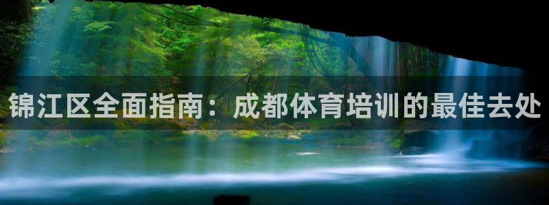 尊龙凯时总部在哪里：锦江区全面指南：成都体育培训的最