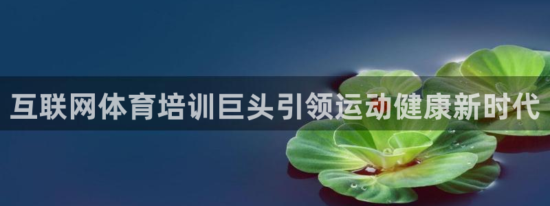尊龙d88官网so问来就送38：互联网体育培训巨头引