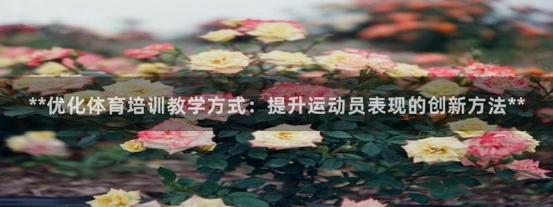 凯时k88最新：**优化体育培训教学方式：提升运动员