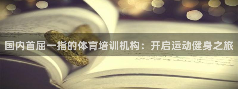 凯时国际娱乐官方网址：国内首屈一指的体育培训机构：开
