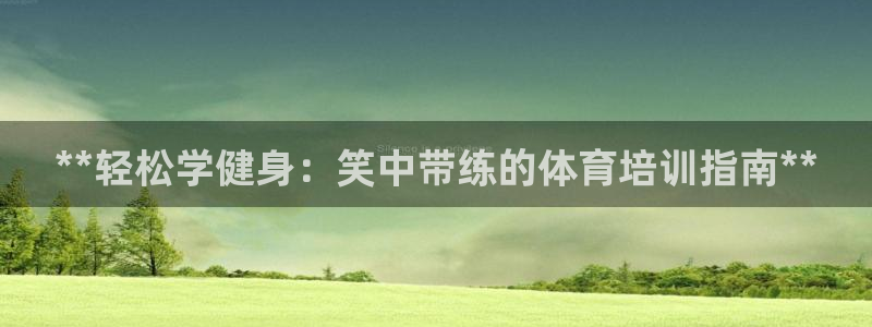 尊龙人生就是博现金：**轻松学健身：笑中带练的体育培
