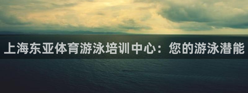 ag尊龙凯时俱乐部：上海东亚体育游泳培训中心：您的游
