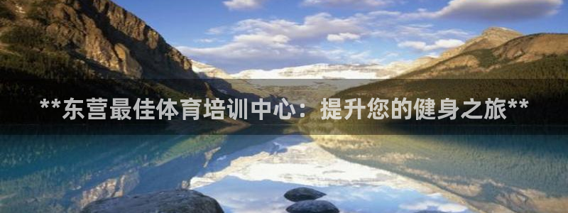 Ag尊龙平台：**东营最佳体育培训中心：提升您的健身
