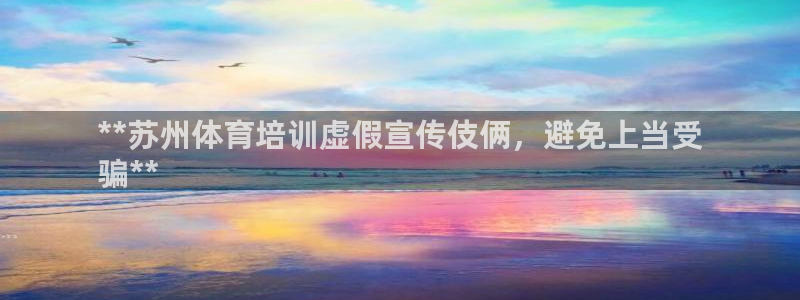 尊龙人品怎么样：**苏州体育培训虚假宣传伎俩，避免上
