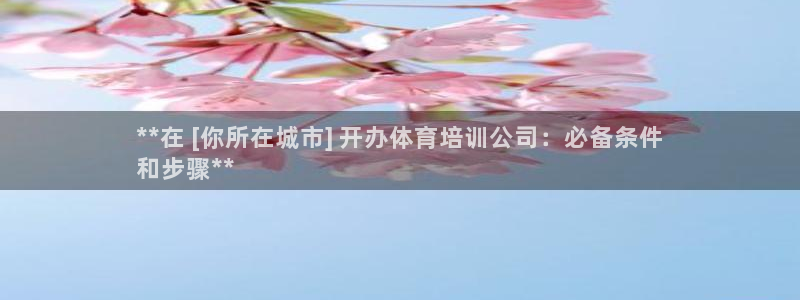尊龙凯时网：**在 [你所在城市] 开办体育培训公司
