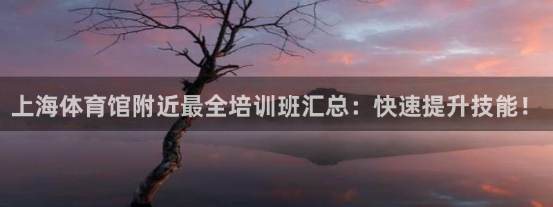 尊龙人生就是博中国区：上海体育馆附近最全培训班汇总：