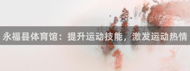 尊龙一人生就是博尊：永福县体育馆：提升运动技能，激发