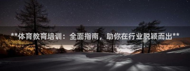 尊龙凯时存款不上分：**体育教育培训：全面指南，助你