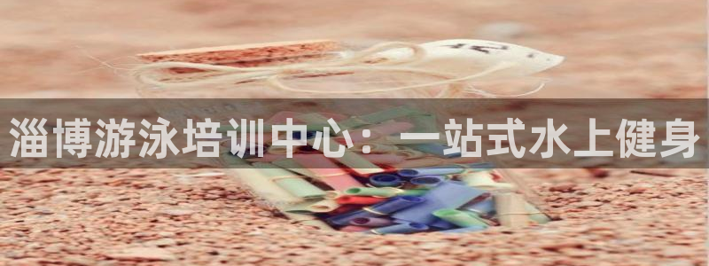 尊龙凯时网页版：淄博游泳培训中心：一站式水上健身
