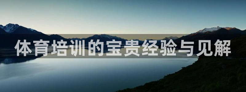 尊龙人生就是博旧版手机可靠送38元：体育培训的宝贵经