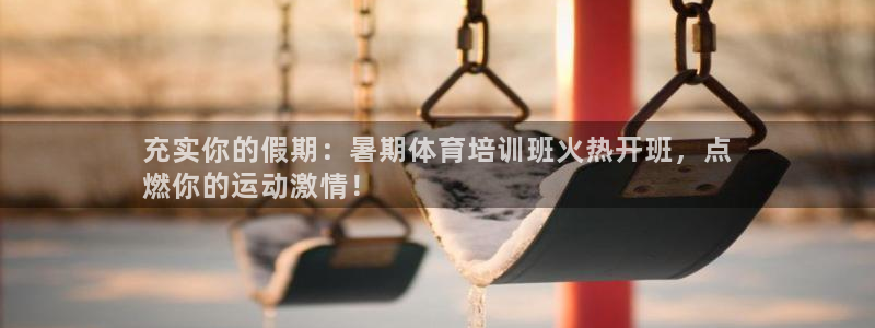 AG尊龙注册在线游戏：充实你的假期：暑期体育培训班火